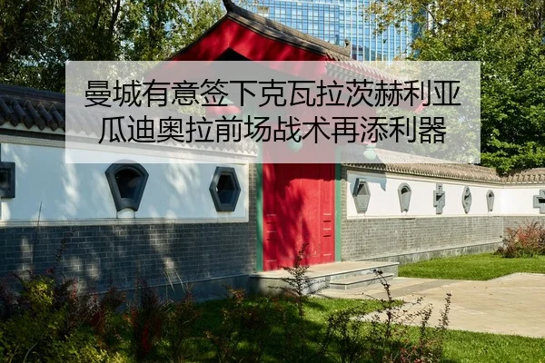 曼城有意签下克瓦拉茨赫利亚 瓜迪奥拉前场战术再添利器